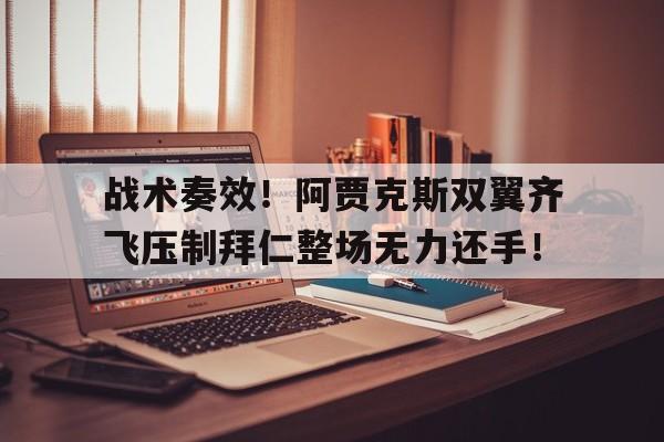 战术奏效！阿贾克斯双翼齐飞压制拜仁整场无力还手！图赫尔为什么叫战术鬼才
